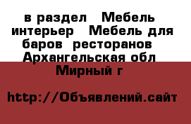  в раздел : Мебель, интерьер » Мебель для баров, ресторанов . Архангельская обл.,Мирный г.